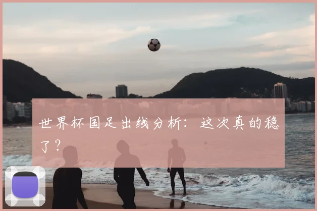 世界杯国足出线分析：这次真的稳了？