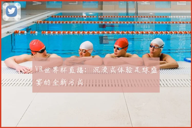 VR世界杯直播：沉浸式体验足球盛宴的全新方式