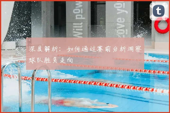 深度解析：如何通过赛前分析洞察球队胜负走向