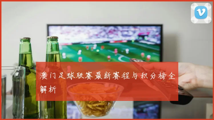 澳门足球联赛最新赛程与积分榜全解析