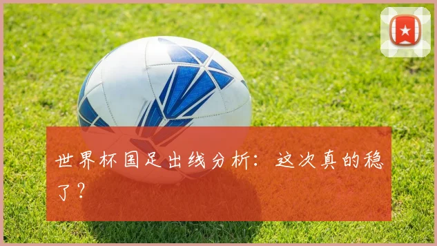 世界杯国足出线分析：这次真的稳了？
