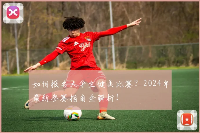 如何报名大学生健美比赛？2024年最新参赛指南全解析！