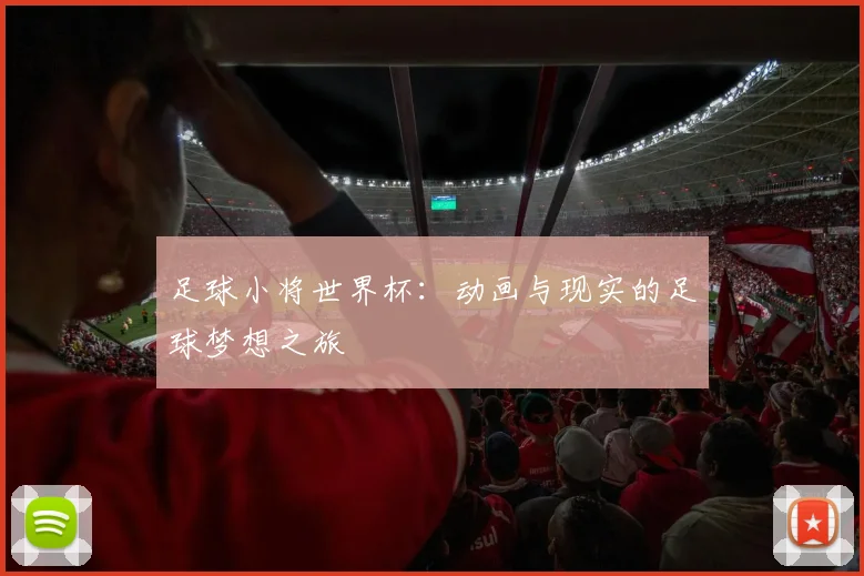 足球小将世界杯：动画与现实的足球梦想之旅